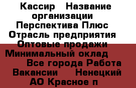 Кассир › Название организации ­ Перспектива Плюс › Отрасль предприятия ­ Оптовые продажи › Минимальный оклад ­ 40 000 - Все города Работа » Вакансии   . Ненецкий АО,Красное п.